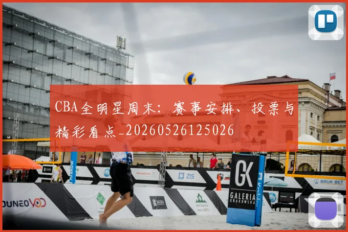 CBA全明星周末：赛事安排、投票与精彩看点_20260526125026