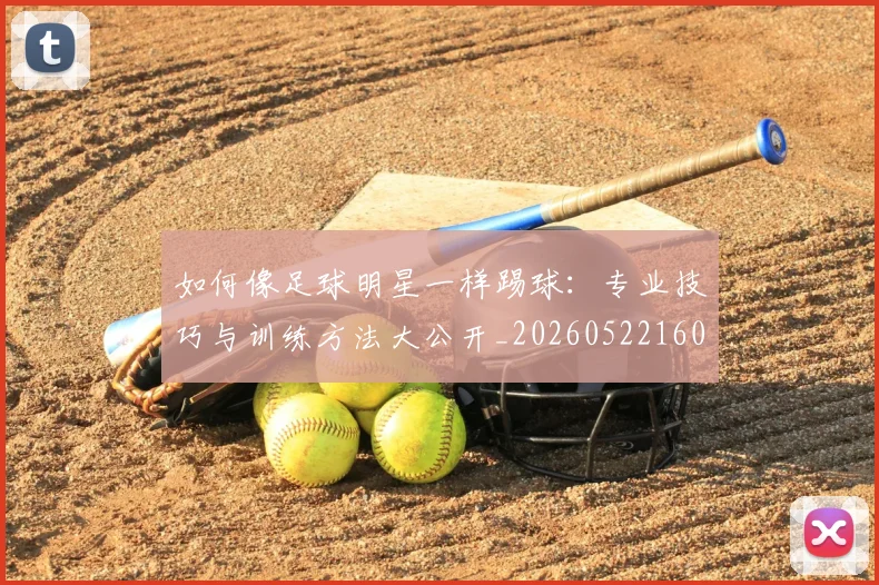 如何像足球明星一样踢球：专业技巧与训练方法大公开_20260522160516