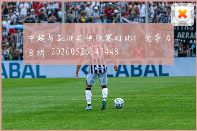 中超与亚洲其他联赛对比：竞争力分析_20260526143448