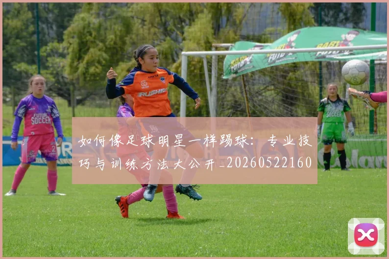 如何像足球明星一样踢球：专业技巧与训练方法大公开_20260522160516
