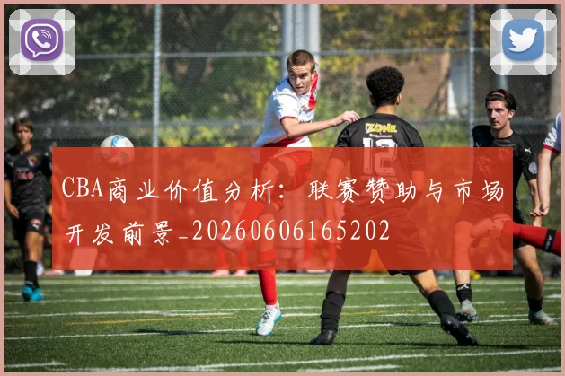 CBA商业价值分析:联赛赞助与市场开发前景_20260606165202