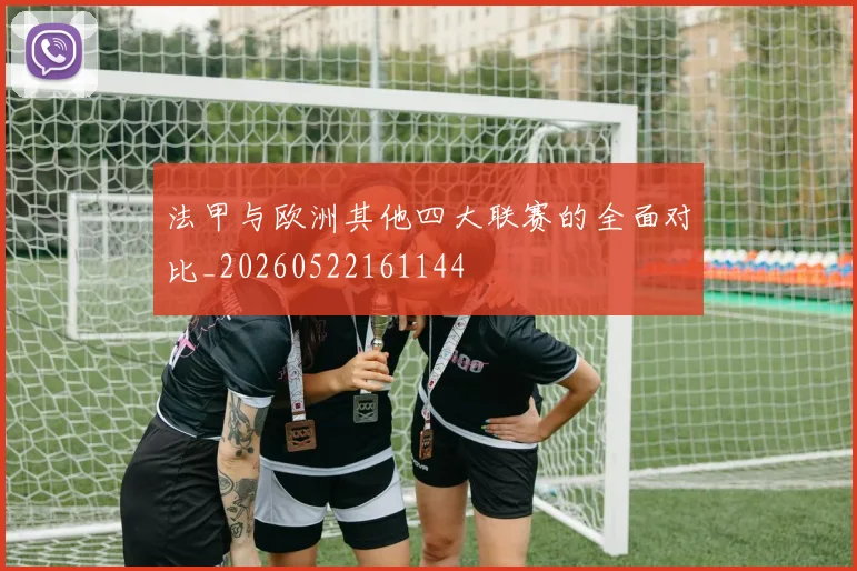 法甲与欧洲其他四大联赛的全面对比_20260522161144