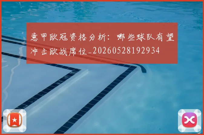 意甲欧冠资格分析：哪些球队有望冲击欧战席位_20260528192934