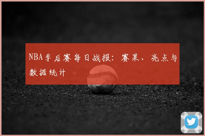 NBA季后赛每日战报：赛果、亮点与数据统计